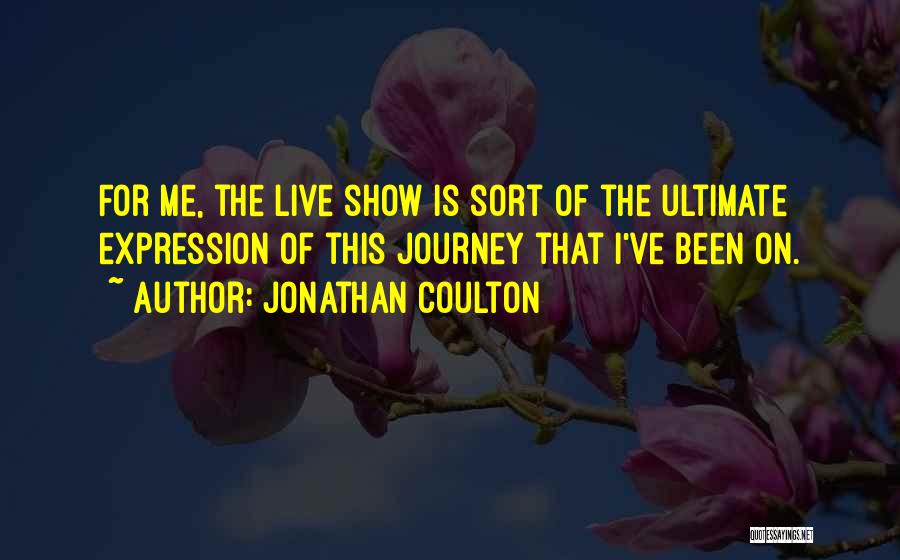 Jonathan Coulton Quotes: For Me, The Live Show Is Sort Of The Ultimate Expression Of This Journey That I've Been On.