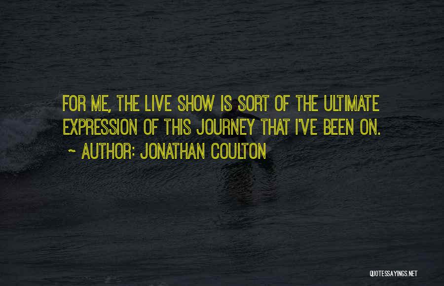 Jonathan Coulton Quotes: For Me, The Live Show Is Sort Of The Ultimate Expression Of This Journey That I've Been On.