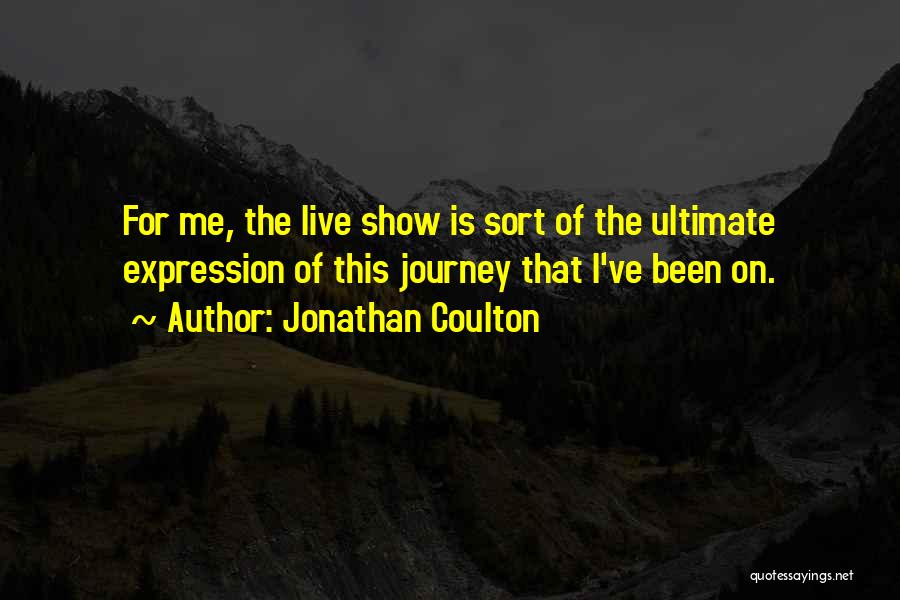 Jonathan Coulton Quotes: For Me, The Live Show Is Sort Of The Ultimate Expression Of This Journey That I've Been On.