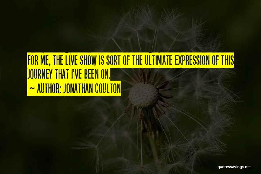 Jonathan Coulton Quotes: For Me, The Live Show Is Sort Of The Ultimate Expression Of This Journey That I've Been On.