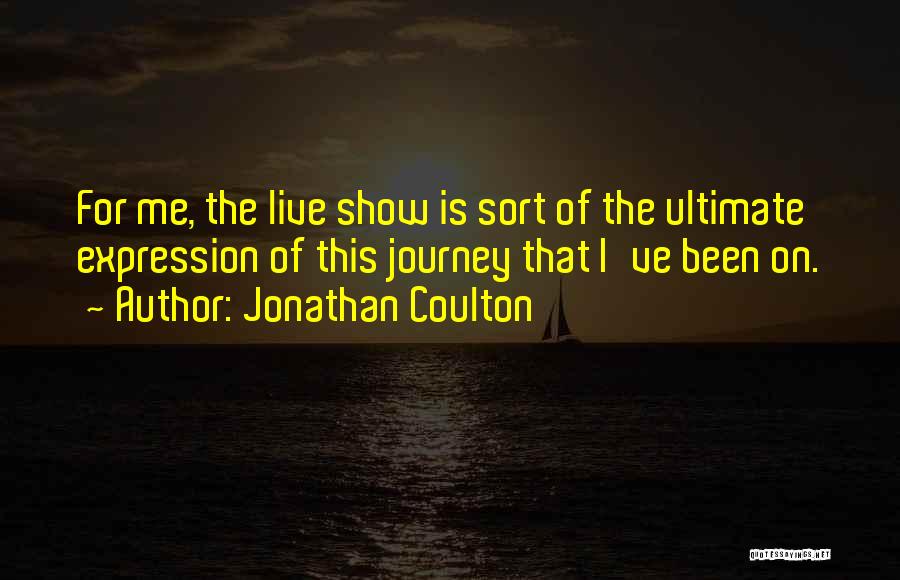 Jonathan Coulton Quotes: For Me, The Live Show Is Sort Of The Ultimate Expression Of This Journey That I've Been On.