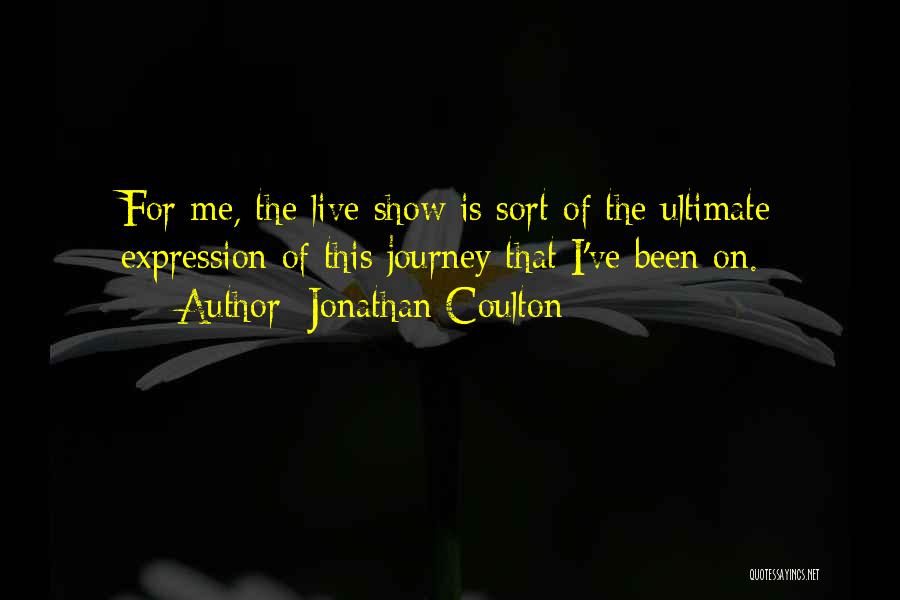 Jonathan Coulton Quotes: For Me, The Live Show Is Sort Of The Ultimate Expression Of This Journey That I've Been On.