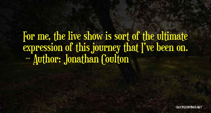Jonathan Coulton Quotes: For Me, The Live Show Is Sort Of The Ultimate Expression Of This Journey That I've Been On.