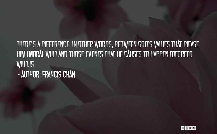 Francis Chan Quotes: There's A Difference, In Other Words, Between God's Values That Please Him (moral Will) And Those Events That He Causes