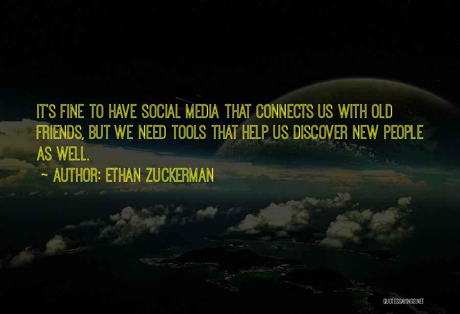 Ethan Zuckerman Quotes: It's Fine To Have Social Media That Connects Us With Old Friends, But We Need Tools That Help Us Discover