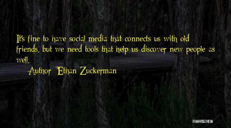 Ethan Zuckerman Quotes: It's Fine To Have Social Media That Connects Us With Old Friends, But We Need Tools That Help Us Discover