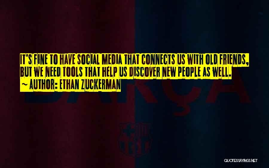 Ethan Zuckerman Quotes: It's Fine To Have Social Media That Connects Us With Old Friends, But We Need Tools That Help Us Discover