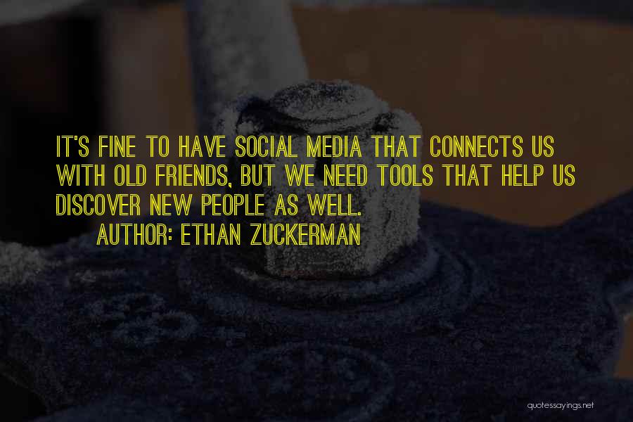 Ethan Zuckerman Quotes: It's Fine To Have Social Media That Connects Us With Old Friends, But We Need Tools That Help Us Discover