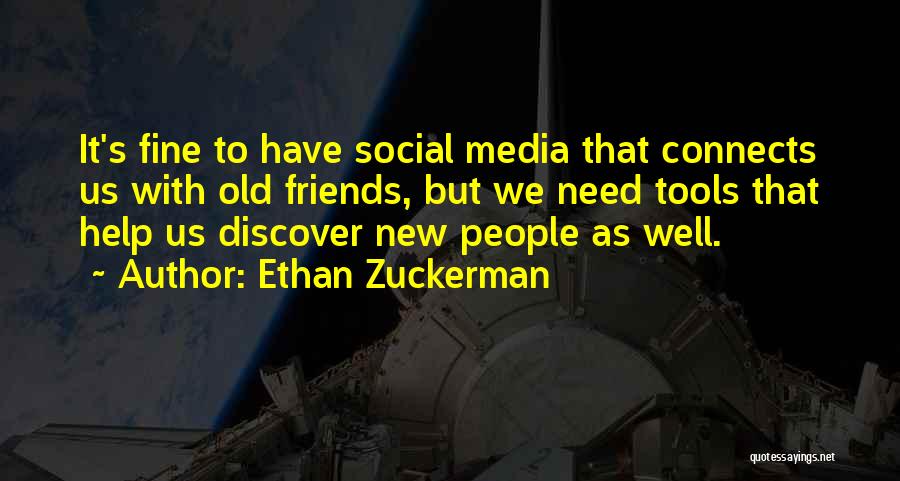 Ethan Zuckerman Quotes: It's Fine To Have Social Media That Connects Us With Old Friends, But We Need Tools That Help Us Discover