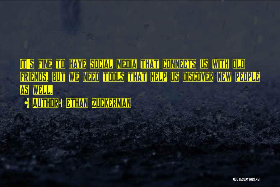 Ethan Zuckerman Quotes: It's Fine To Have Social Media That Connects Us With Old Friends, But We Need Tools That Help Us Discover