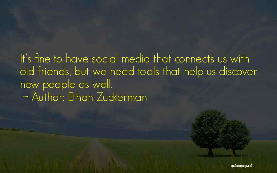 Ethan Zuckerman Quotes: It's Fine To Have Social Media That Connects Us With Old Friends, But We Need Tools That Help Us Discover