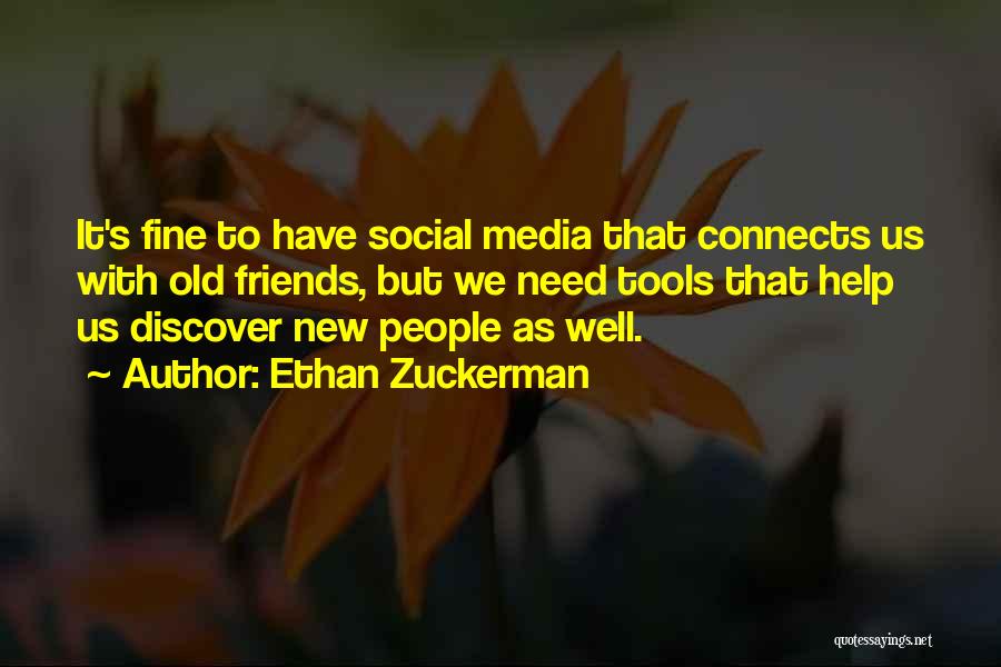 Ethan Zuckerman Quotes: It's Fine To Have Social Media That Connects Us With Old Friends, But We Need Tools That Help Us Discover
