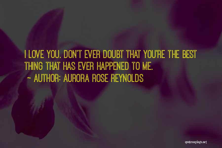 Aurora Rose Reynolds Quotes: I Love You. Don't Ever Doubt That You're The Best Thing That Has Ever Happened To Me.