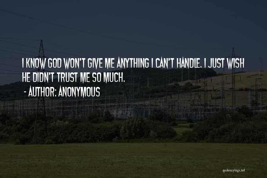 Anonymous Quotes: I Know God Won't Give Me Anything I Can't Handle. I Just Wish He Didn't Trust Me So Much.