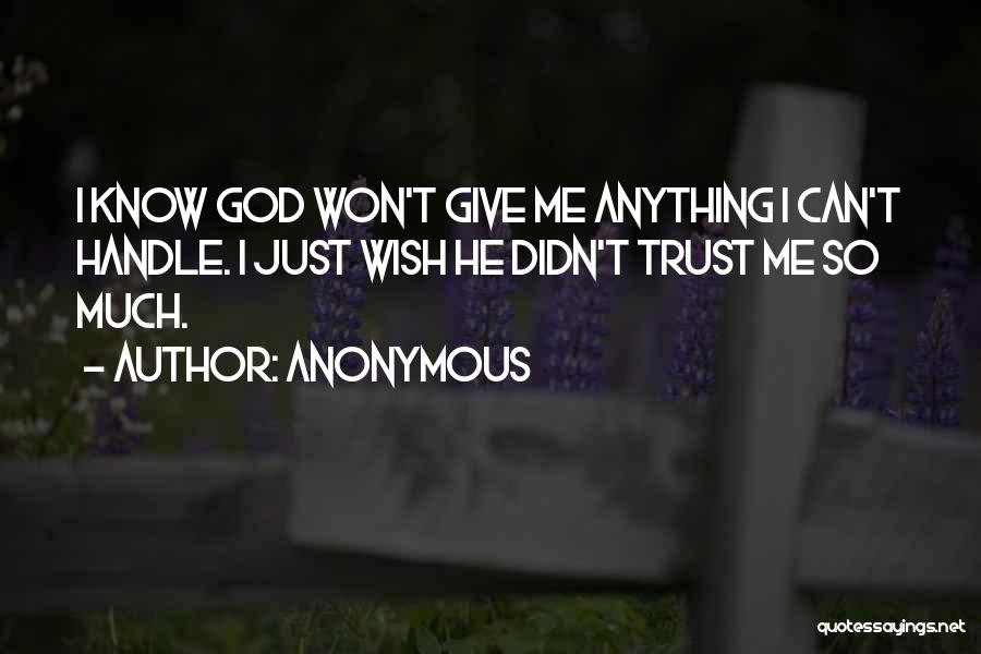 Anonymous Quotes: I Know God Won't Give Me Anything I Can't Handle. I Just Wish He Didn't Trust Me So Much.