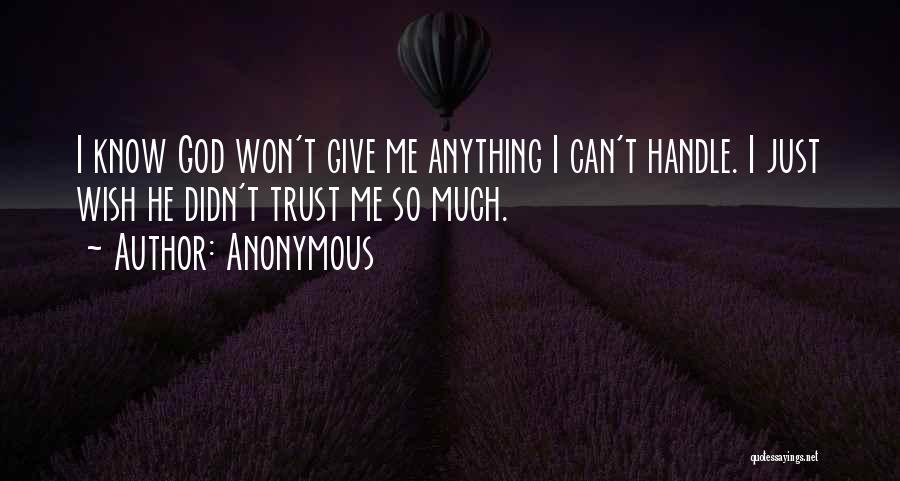 Anonymous Quotes: I Know God Won't Give Me Anything I Can't Handle. I Just Wish He Didn't Trust Me So Much.