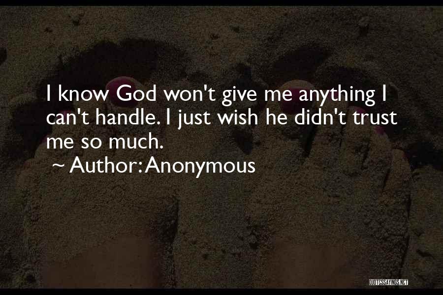 Anonymous Quotes: I Know God Won't Give Me Anything I Can't Handle. I Just Wish He Didn't Trust Me So Much.