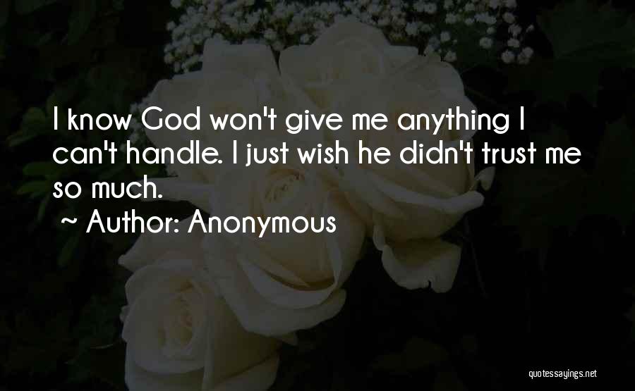 Anonymous Quotes: I Know God Won't Give Me Anything I Can't Handle. I Just Wish He Didn't Trust Me So Much.