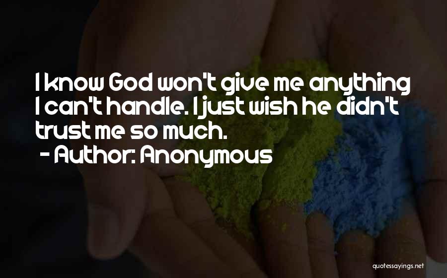 Anonymous Quotes: I Know God Won't Give Me Anything I Can't Handle. I Just Wish He Didn't Trust Me So Much.