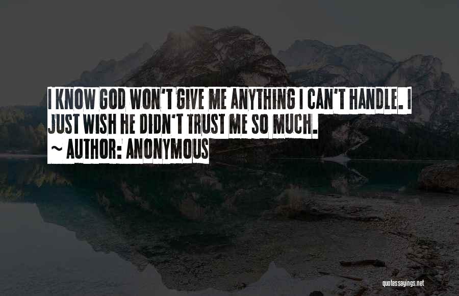Anonymous Quotes: I Know God Won't Give Me Anything I Can't Handle. I Just Wish He Didn't Trust Me So Much.