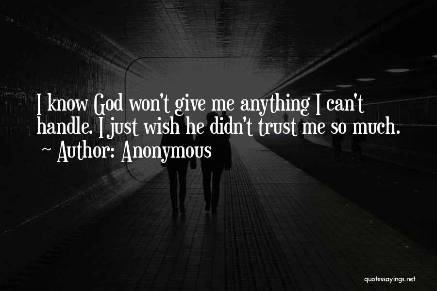 Anonymous Quotes: I Know God Won't Give Me Anything I Can't Handle. I Just Wish He Didn't Trust Me So Much.