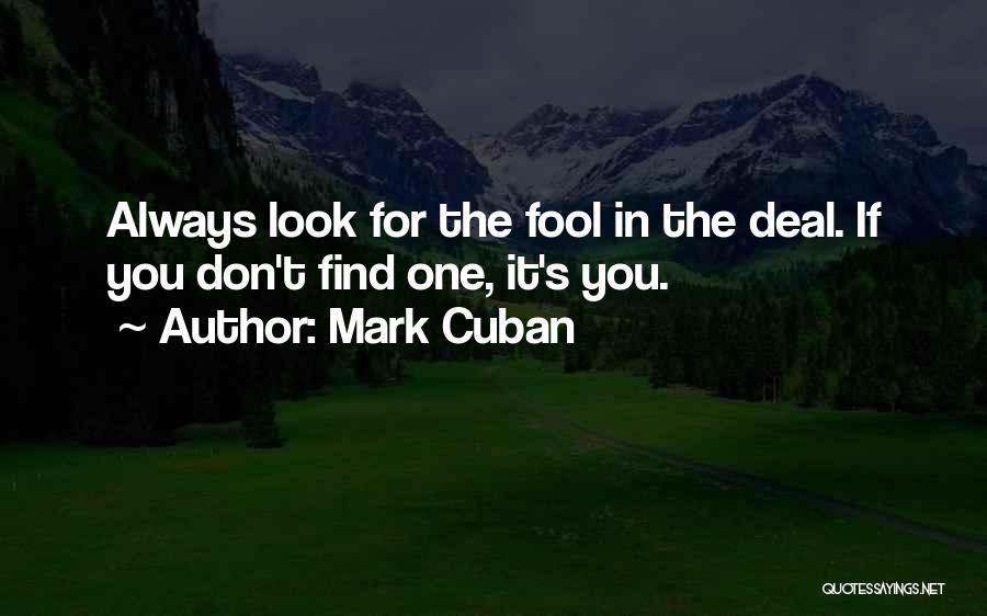 Mark Cuban Quotes: Always Look For The Fool In The Deal. If You Don't Find One, It's You.