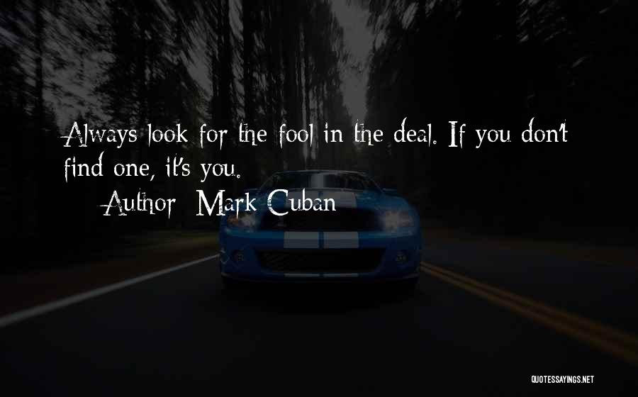 Mark Cuban Quotes: Always Look For The Fool In The Deal. If You Don't Find One, It's You.