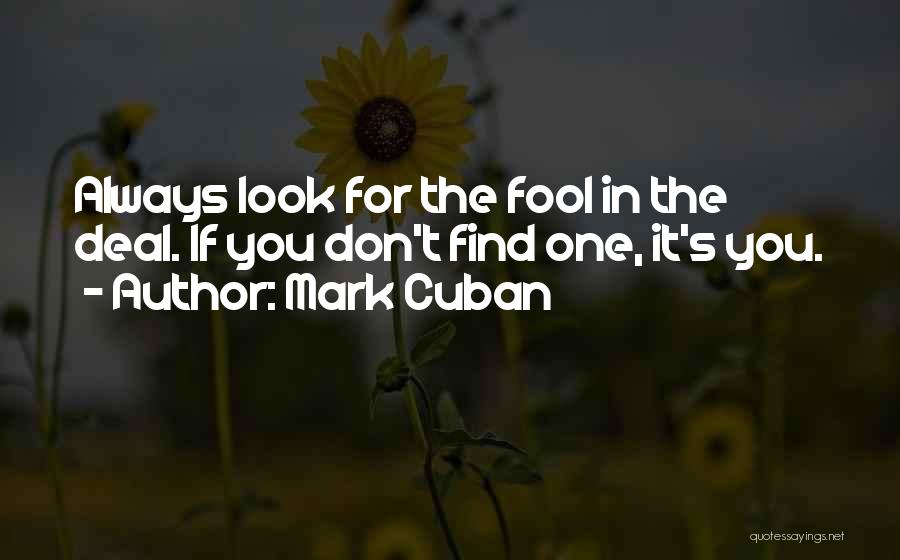 Mark Cuban Quotes: Always Look For The Fool In The Deal. If You Don't Find One, It's You.