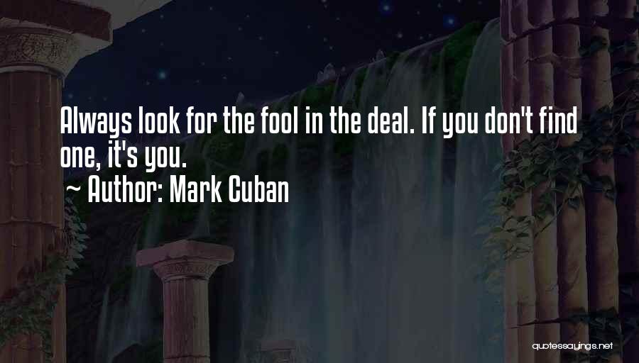 Mark Cuban Quotes: Always Look For The Fool In The Deal. If You Don't Find One, It's You.