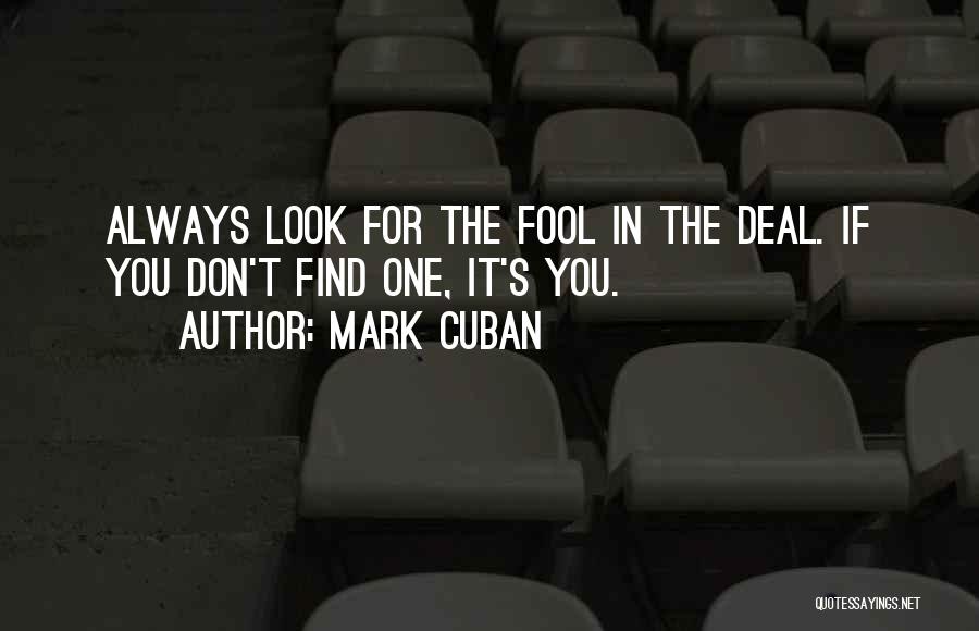 Mark Cuban Quotes: Always Look For The Fool In The Deal. If You Don't Find One, It's You.
