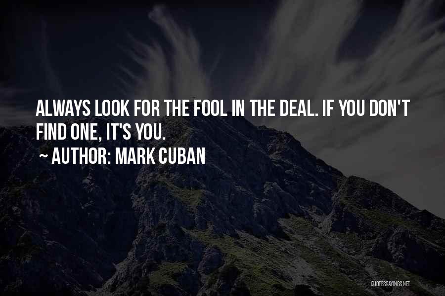 Mark Cuban Quotes: Always Look For The Fool In The Deal. If You Don't Find One, It's You.