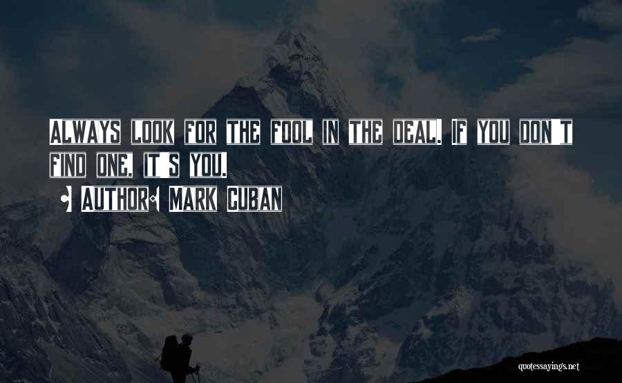 Mark Cuban Quotes: Always Look For The Fool In The Deal. If You Don't Find One, It's You.