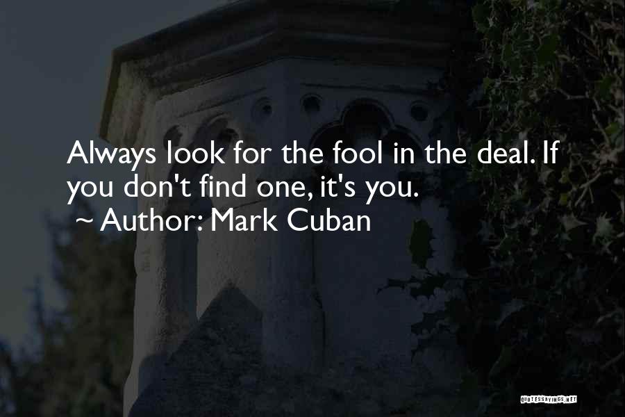 Mark Cuban Quotes: Always Look For The Fool In The Deal. If You Don't Find One, It's You.