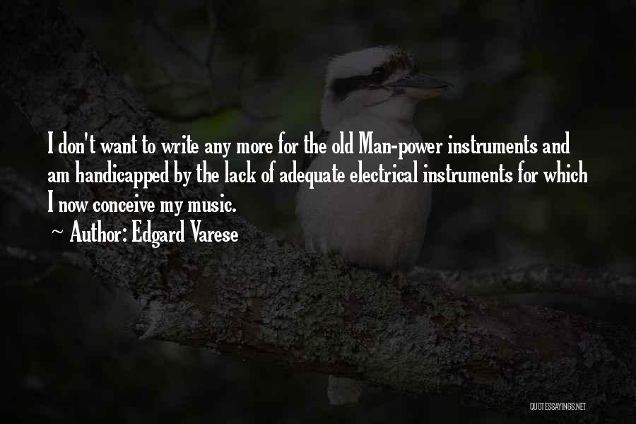 Edgard Varese Quotes: I Don't Want To Write Any More For The Old Man-power Instruments And Am Handicapped By The Lack Of Adequate