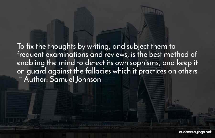 Samuel Johnson Quotes: To Fix The Thoughts By Writing, And Subject Them To Frequent Examinations And Reviews, Is The Best Method Of Enabling