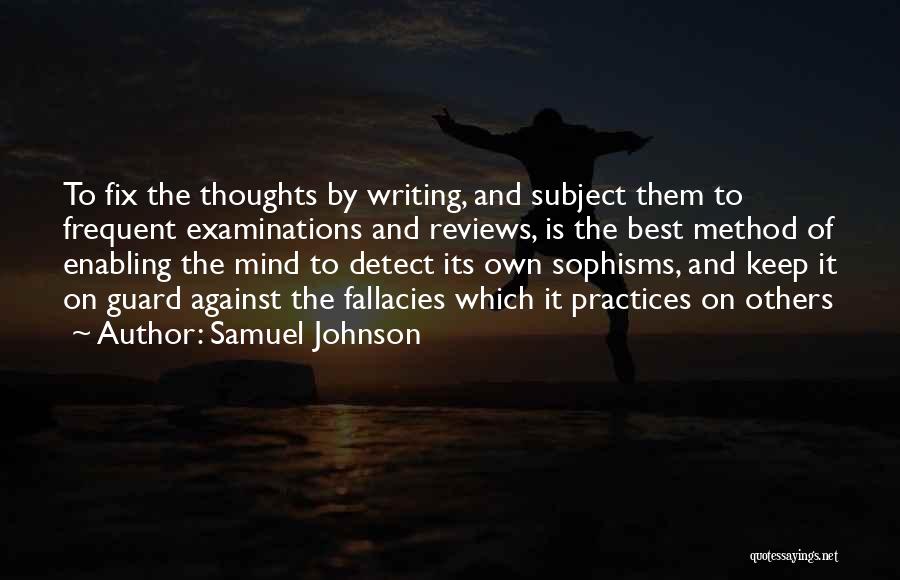 Samuel Johnson Quotes: To Fix The Thoughts By Writing, And Subject Them To Frequent Examinations And Reviews, Is The Best Method Of Enabling