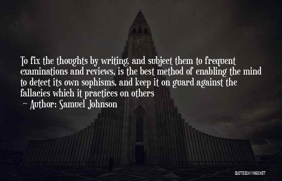 Samuel Johnson Quotes: To Fix The Thoughts By Writing, And Subject Them To Frequent Examinations And Reviews, Is The Best Method Of Enabling