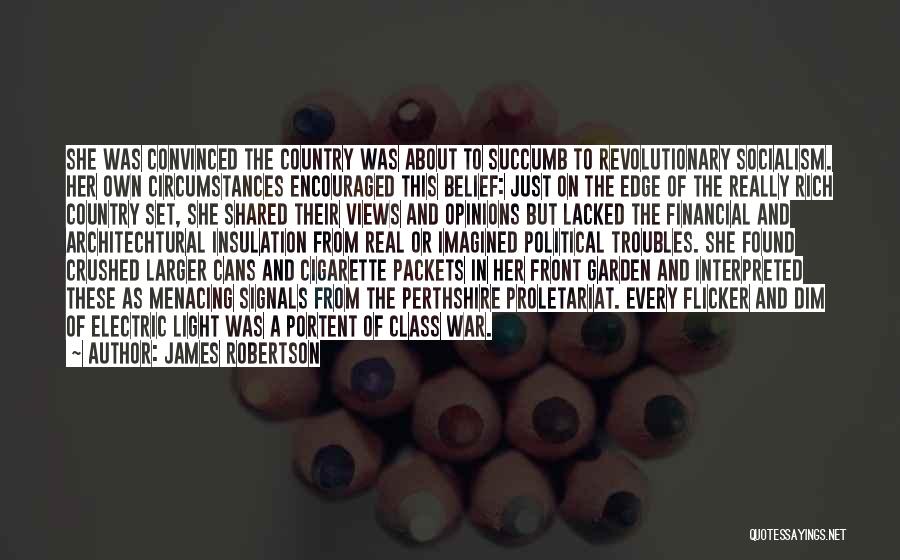James Robertson Quotes: She Was Convinced The Country Was About To Succumb To Revolutionary Socialism. Her Own Circumstances Encouraged This Belief: Just On