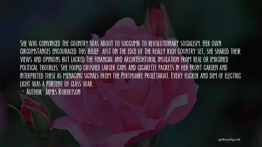 James Robertson Quotes: She Was Convinced The Country Was About To Succumb To Revolutionary Socialism. Her Own Circumstances Encouraged This Belief: Just On