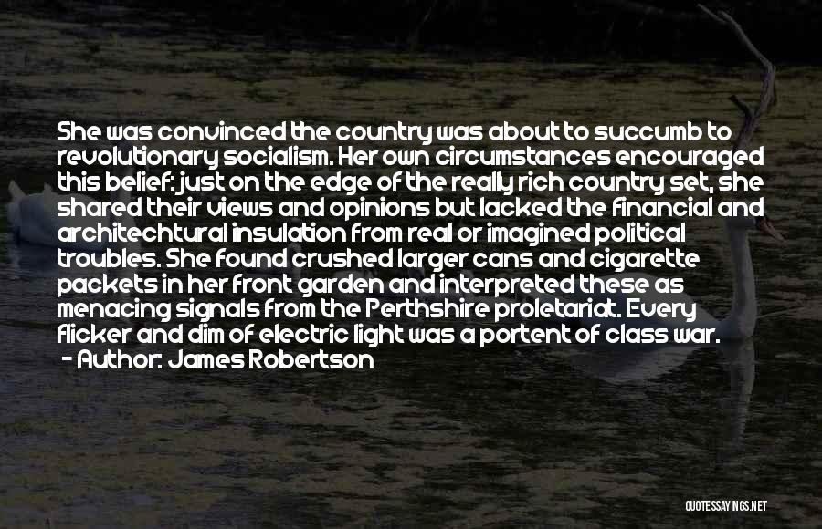 James Robertson Quotes: She Was Convinced The Country Was About To Succumb To Revolutionary Socialism. Her Own Circumstances Encouraged This Belief: Just On