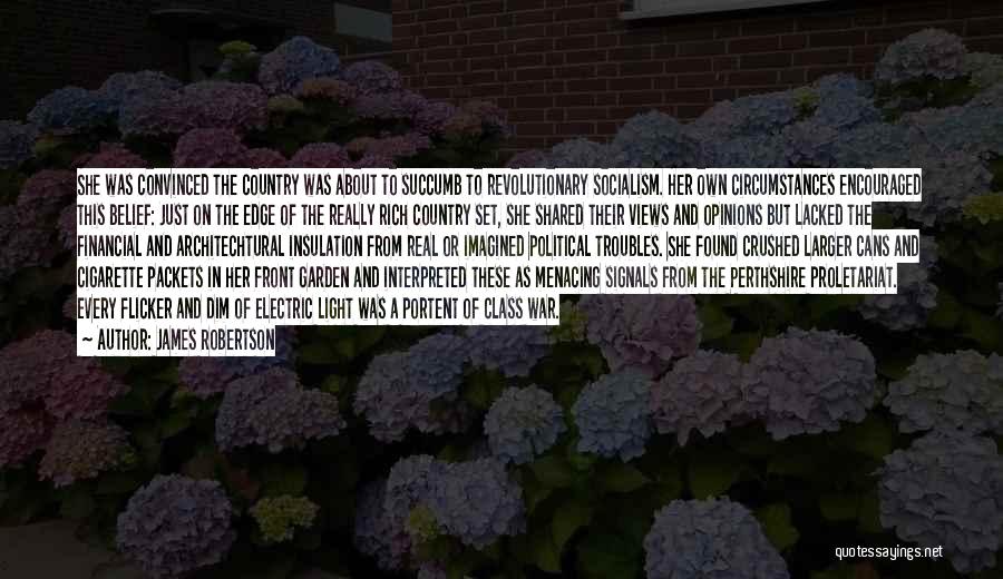 James Robertson Quotes: She Was Convinced The Country Was About To Succumb To Revolutionary Socialism. Her Own Circumstances Encouraged This Belief: Just On