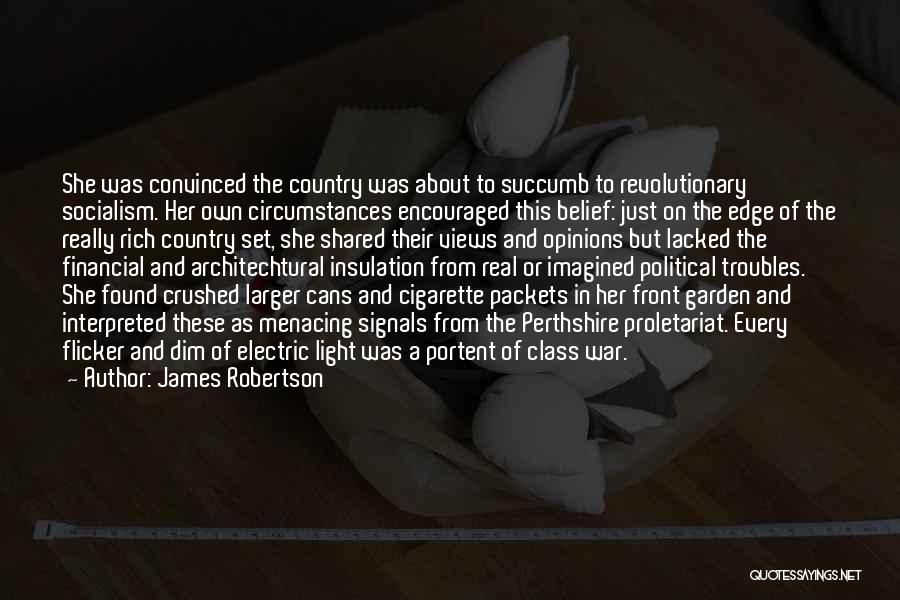 James Robertson Quotes: She Was Convinced The Country Was About To Succumb To Revolutionary Socialism. Her Own Circumstances Encouraged This Belief: Just On