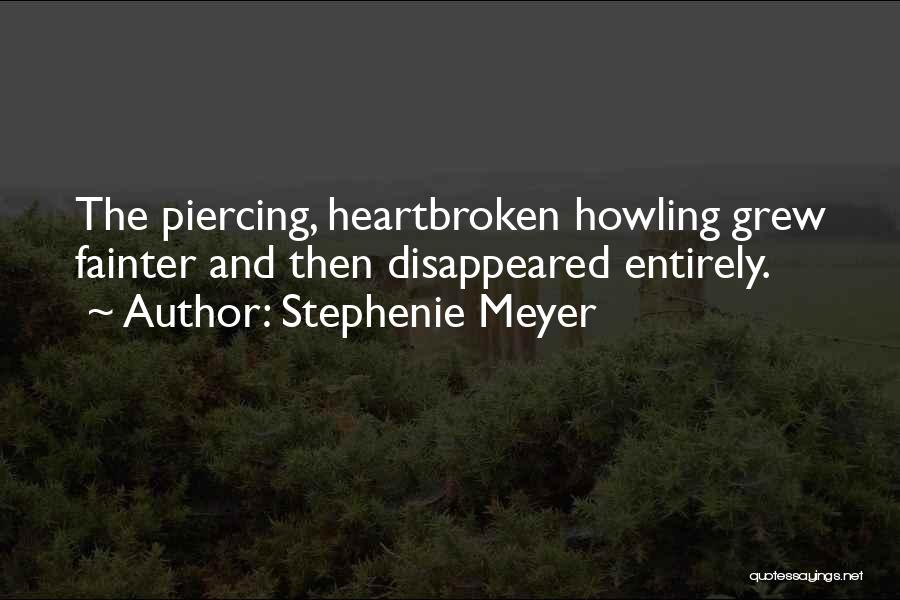 Stephenie Meyer Quotes: The Piercing, Heartbroken Howling Grew Fainter And Then Disappeared Entirely.