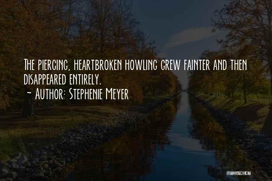 Stephenie Meyer Quotes: The Piercing, Heartbroken Howling Grew Fainter And Then Disappeared Entirely.