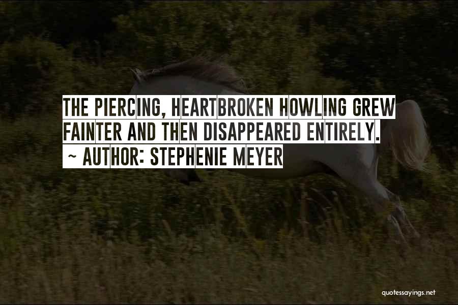 Stephenie Meyer Quotes: The Piercing, Heartbroken Howling Grew Fainter And Then Disappeared Entirely.