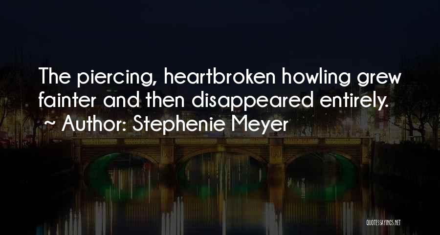 Stephenie Meyer Quotes: The Piercing, Heartbroken Howling Grew Fainter And Then Disappeared Entirely.