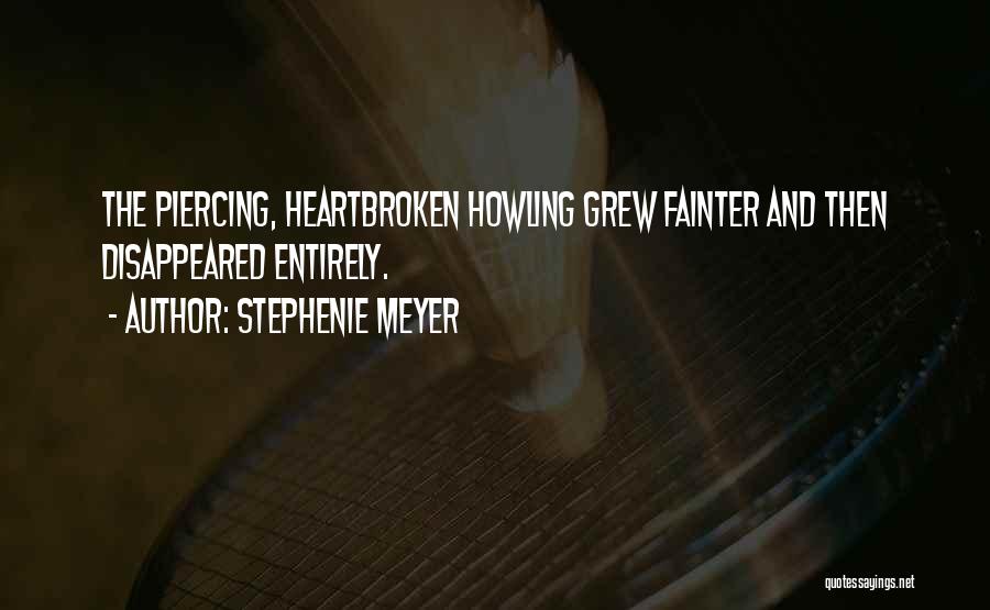 Stephenie Meyer Quotes: The Piercing, Heartbroken Howling Grew Fainter And Then Disappeared Entirely.