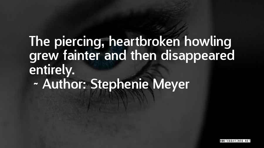 Stephenie Meyer Quotes: The Piercing, Heartbroken Howling Grew Fainter And Then Disappeared Entirely.