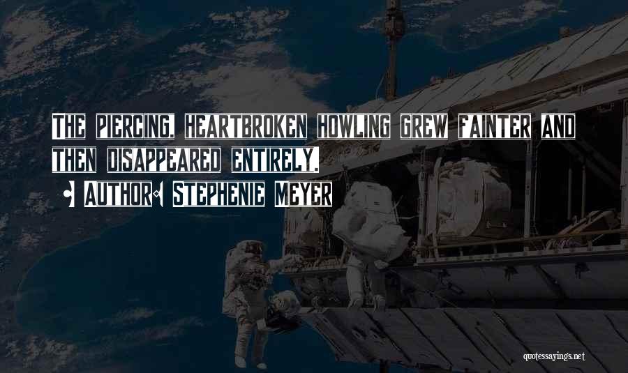 Stephenie Meyer Quotes: The Piercing, Heartbroken Howling Grew Fainter And Then Disappeared Entirely.