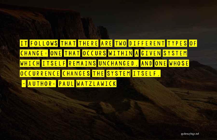 Paul Watzlawick Quotes: It Follows That There Are Two Different Types Of Change: One That Occurs Within A Given System Which Itself Remains